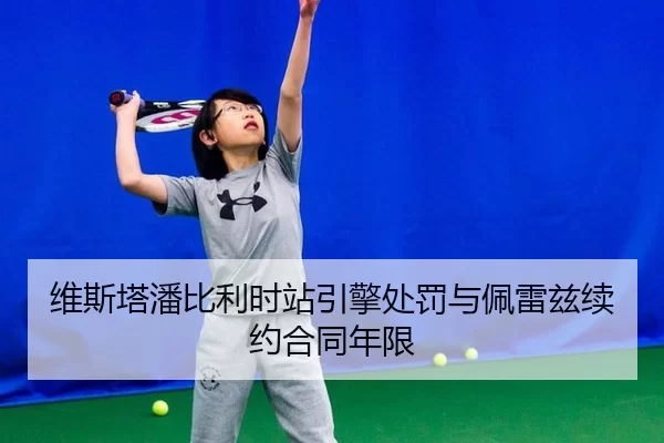 维斯塔潘比利时站引擎处罚与佩雷兹续约合同年限