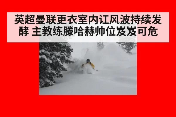 英超曼联更衣室内讧风波持续发酵 主教练滕哈赫帅位岌岌可危