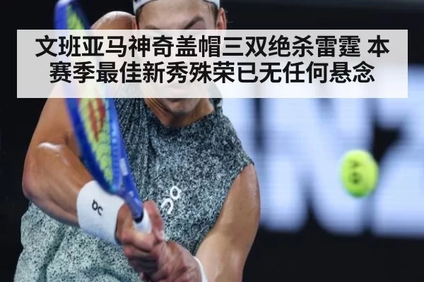 文班亚马神奇盖帽三双绝杀雷霆 本赛季最佳新秀殊荣已无任何悬念